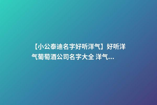 【小公泰迪名字好听洋气】好听洋气葡萄酒公司名字大全 洋气时尚葡萄酒公司起名-第1张-公司起名-玄机派